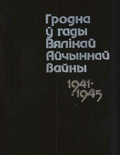 Гродна ў гады Вялікай Айчыннай вайны 1941-1945