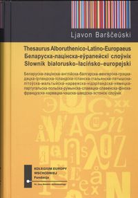 Беларуска-лацінска-еўрапейскі слоўнік = Słownik białorusko-łacińsko-europejski = Thesaurus Albaruthenico-Latino-Europaeus