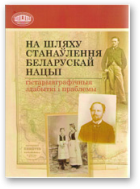 На шляху станаўлення беларускай нацыі: гістарыяграфічныя здабыткі і праблемы