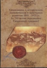 Гродненщина в историческом, экономическом и культурном развитии 1801 - 1921 гг. (к 210-летию образования Гродненской губернии)