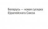 Беларусь — новая суседка Еўрапейскага Саюза