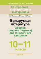 Беларуская літаратура: зборнік творчых заданняў для тэматыч- нага кантролю: 10-11 класы